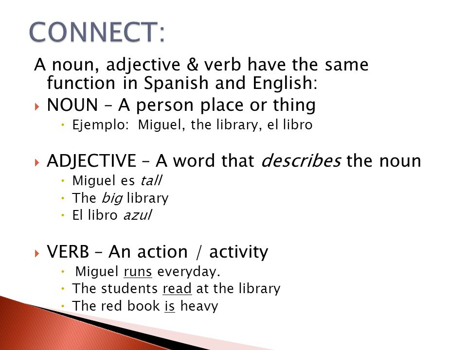 CONNECT: A noun, adjective & verb have the same function in Spanish and English: NOUN – A person place or thing.