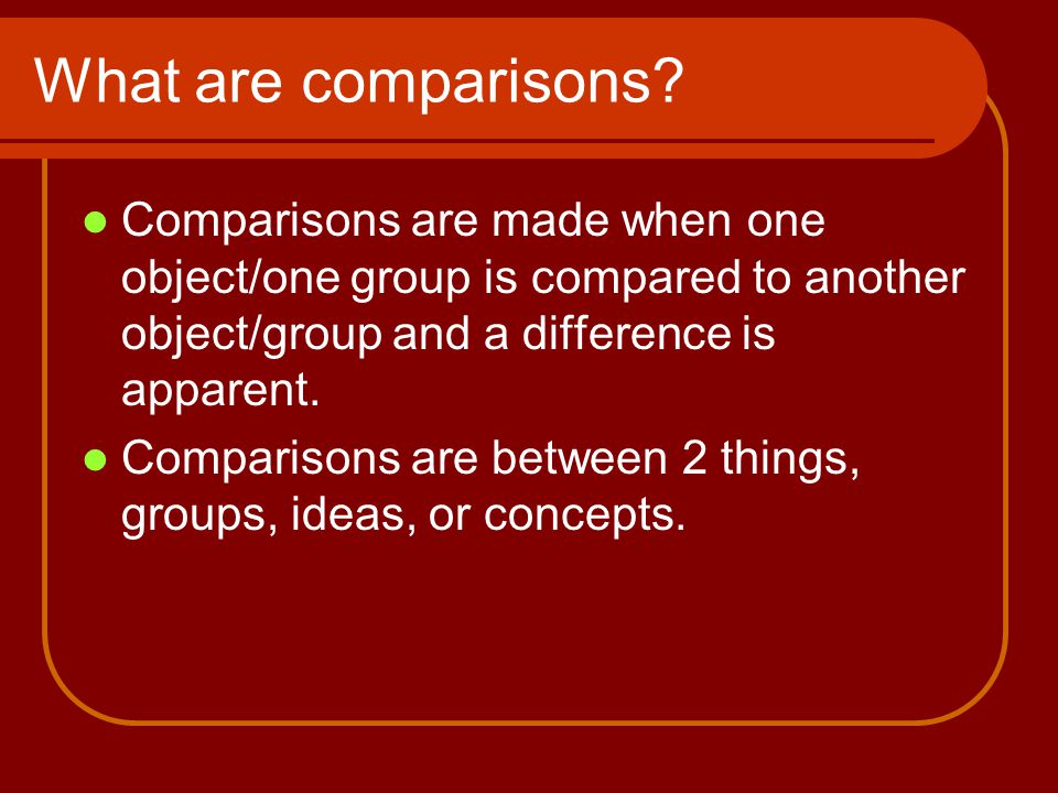 What are comparisons Comparisons are made when one object/one group is compared to another object/group and a difference is apparent.