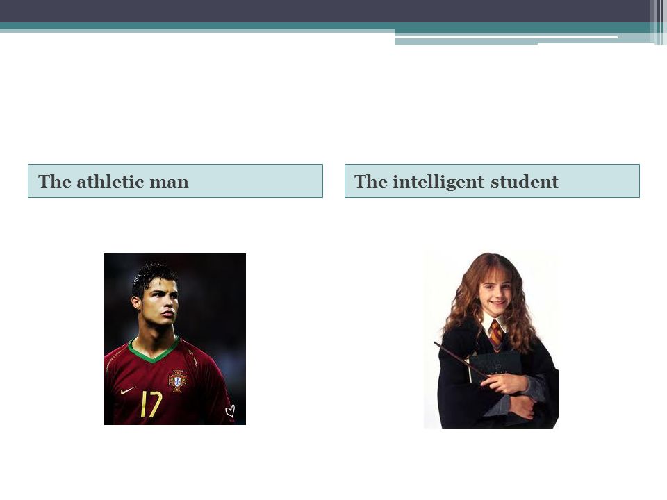 The athletic man The intelligent student