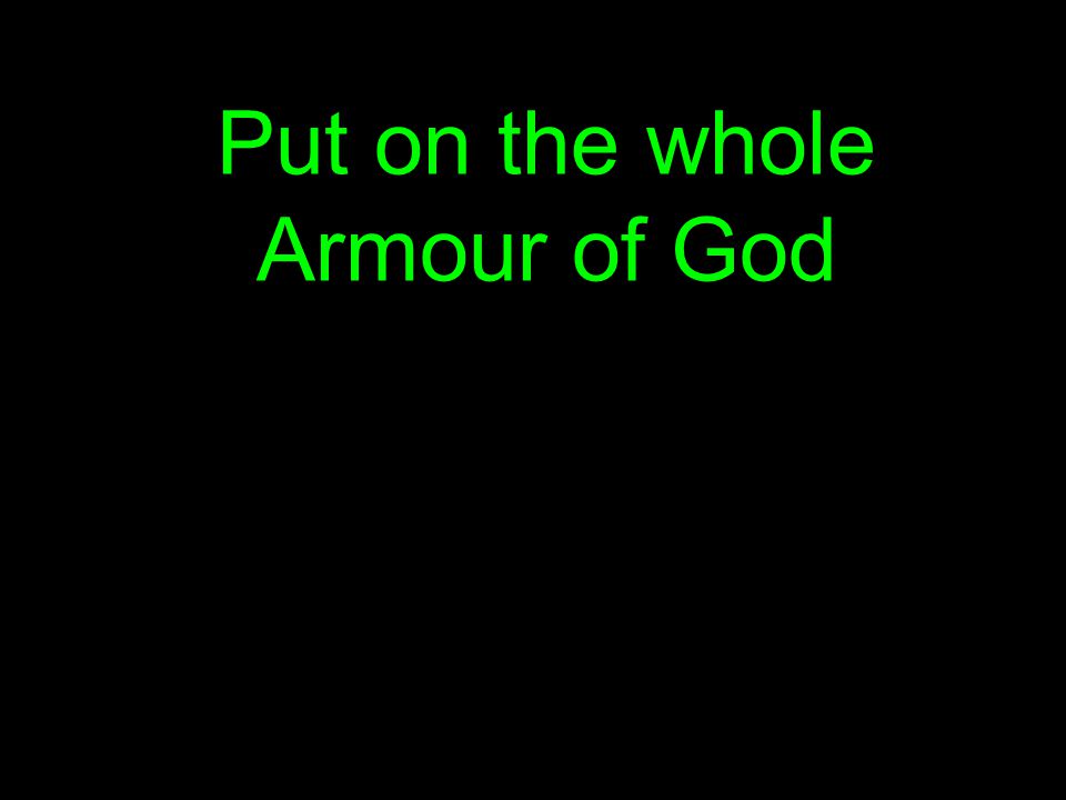 Put on the whole Armour of God