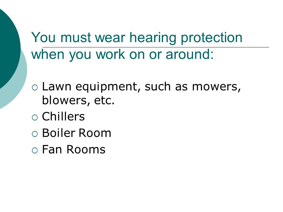 You must wear hearing protection when you work on or around: