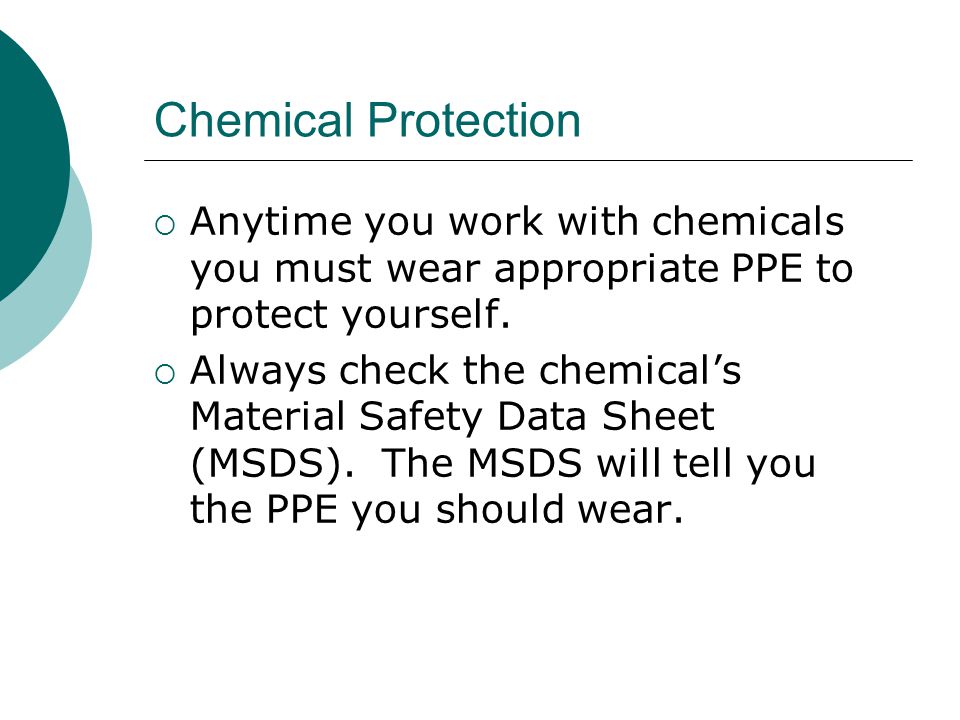 Chemical Protection Anytime you work with chemicals you must wear appropriate PPE to protect yourself.