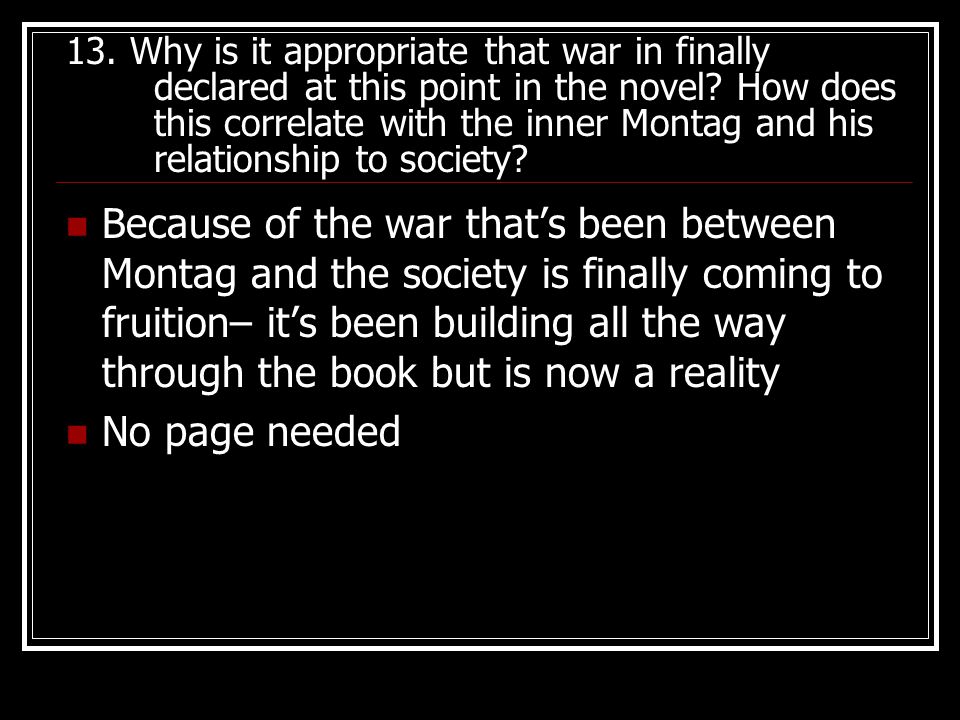 13. Why is it appropriate that war in finally declared at this point in the novel How does this correlate with the inner Montag and his relationship to society