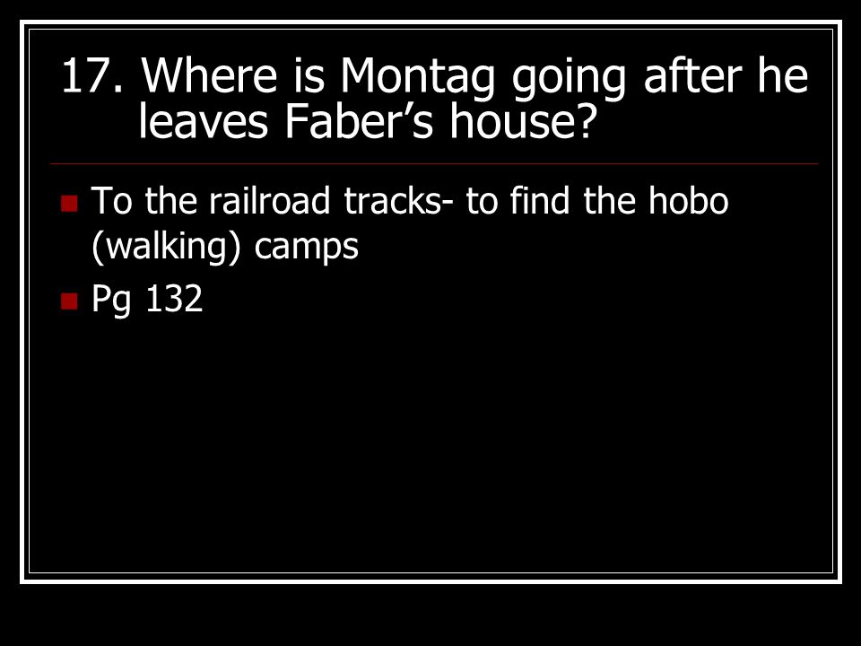 17. Where is Montag going after he leaves Faber’s house