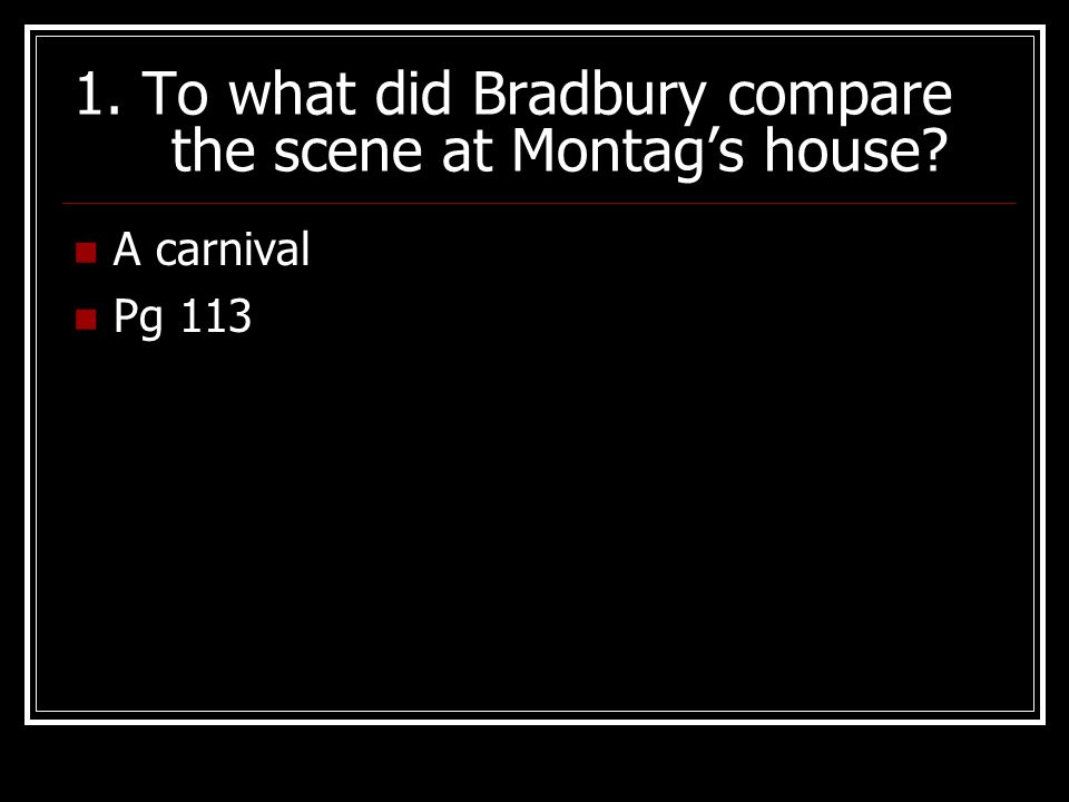 1. To what did Bradbury compare the scene at Montag’s house