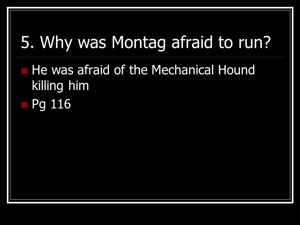 5. Why was Montag afraid to run