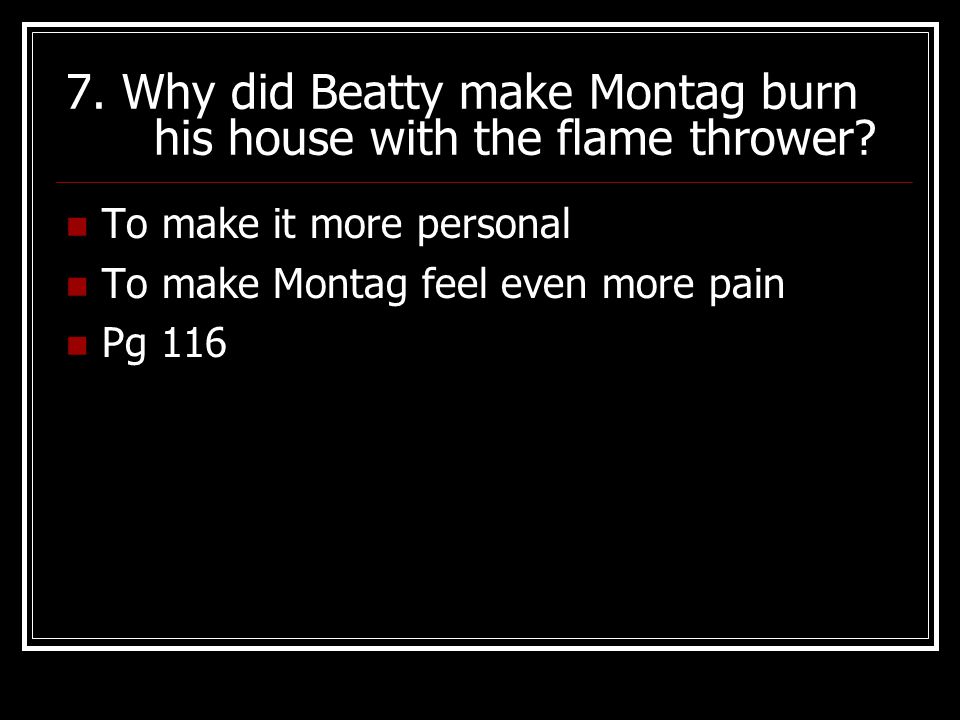 7. Why did Beatty make Montag burn his house with the flame thrower