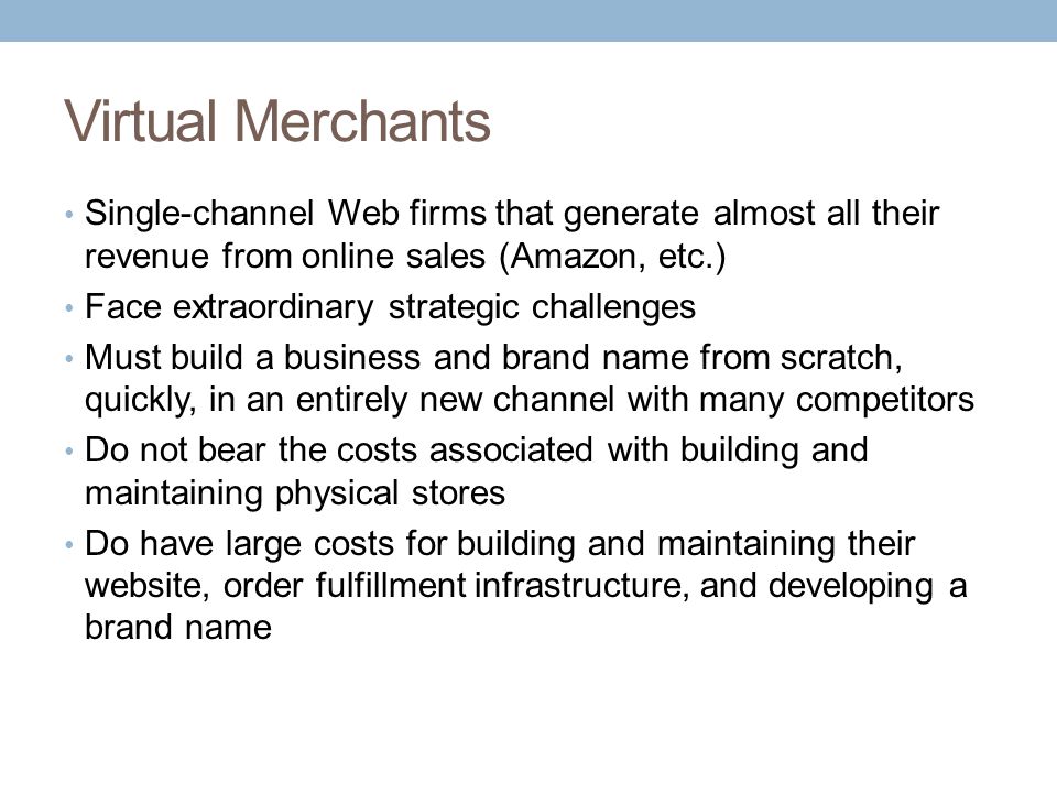 Virtual Merchants Single-channel Web firms that generate almost all their revenue from online sales (Amazon, etc.)