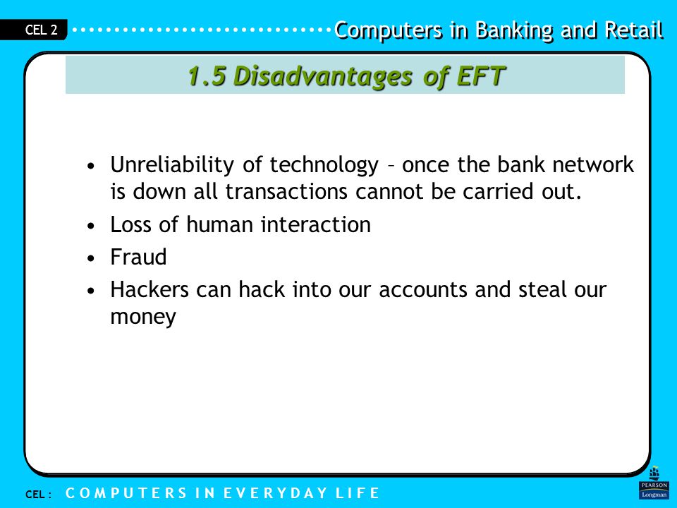 1.5 Disadvantages of EFT Unreliability of technology – once the bank network is down all transactions cannot be carried out.