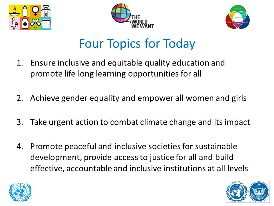 Four Topics for Today Ensure inclusive and equitable quality education and promote life long learning opportunities for all.