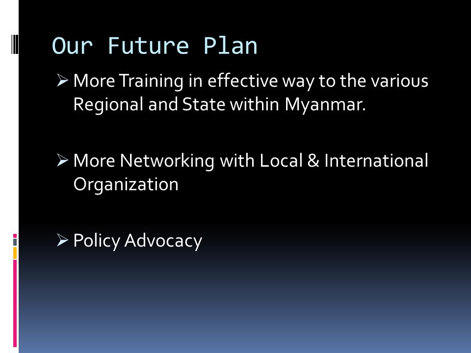 Our Future Plan More Training in effective way to the various Regional and State within Myanmar.
