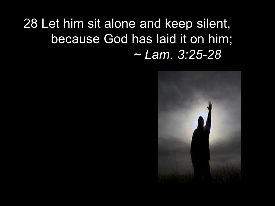 28 Let him sit alone and keep silent, because God has laid it on him;