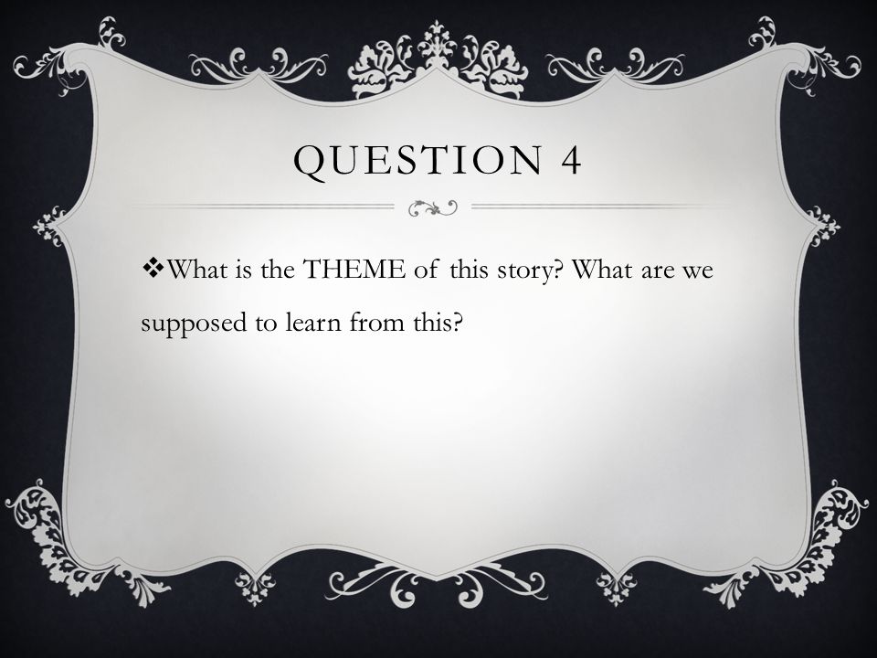 Question 4 What is the THEME of this story What are we supposed to learn from this