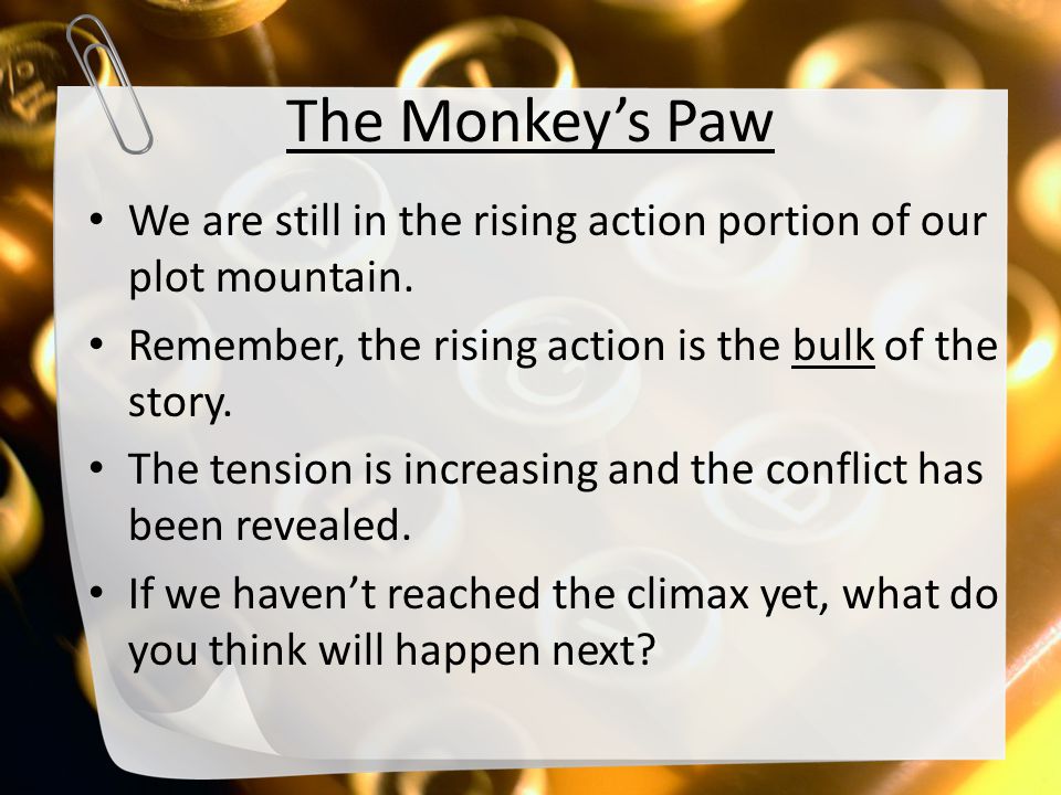The Monkey’s Paw We are still in the rising action portion of our plot mountain. Remember, the rising action is the bulk of the story.