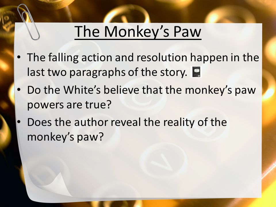 The Monkey’s Paw The falling action and resolution happen in the last two paragraphs of the story.