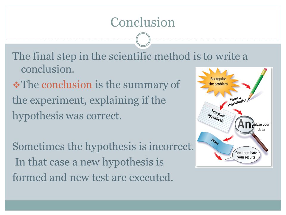 Conclusion The final step in the scientific method is to write a conclusion. The conclusion is the summary of.