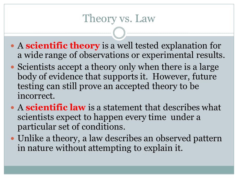 Theory vs. Law A scientific theory is a well tested explanation for a wide range of observations or experimental results.