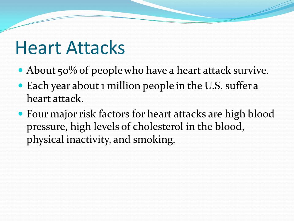 Heart Attacks About 50% of people who have a heart attack survive.