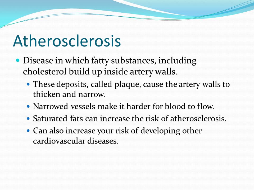 Atherosclerosis Disease in which fatty substances, including cholesterol build up inside artery walls.