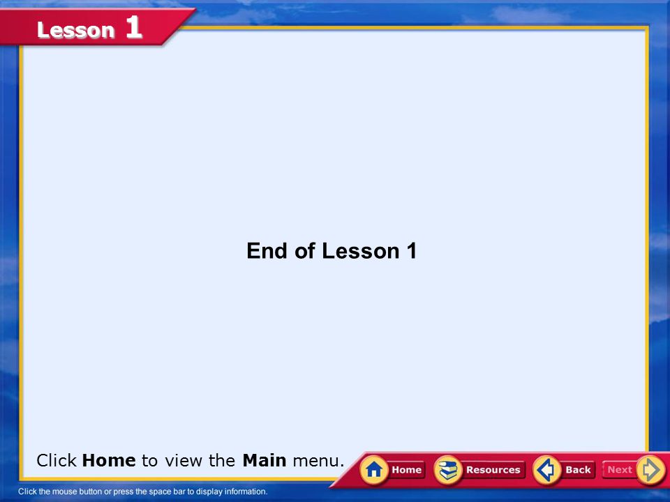 End of Lesson 1 Click Home to view the Main menu.