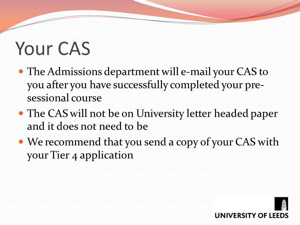 Your CAS The Admissions department will  your CAS to you after you have successfully completed your pre-sessional course.