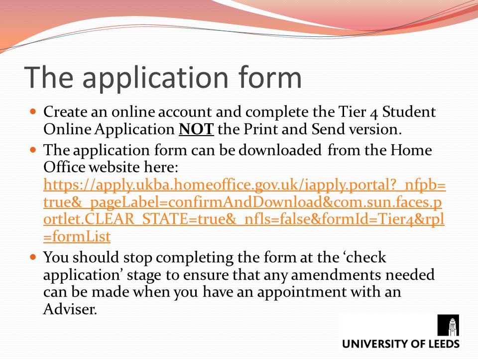 The application form Create an online account and complete the Tier 4 Student Online Application NOT the Print and Send version.