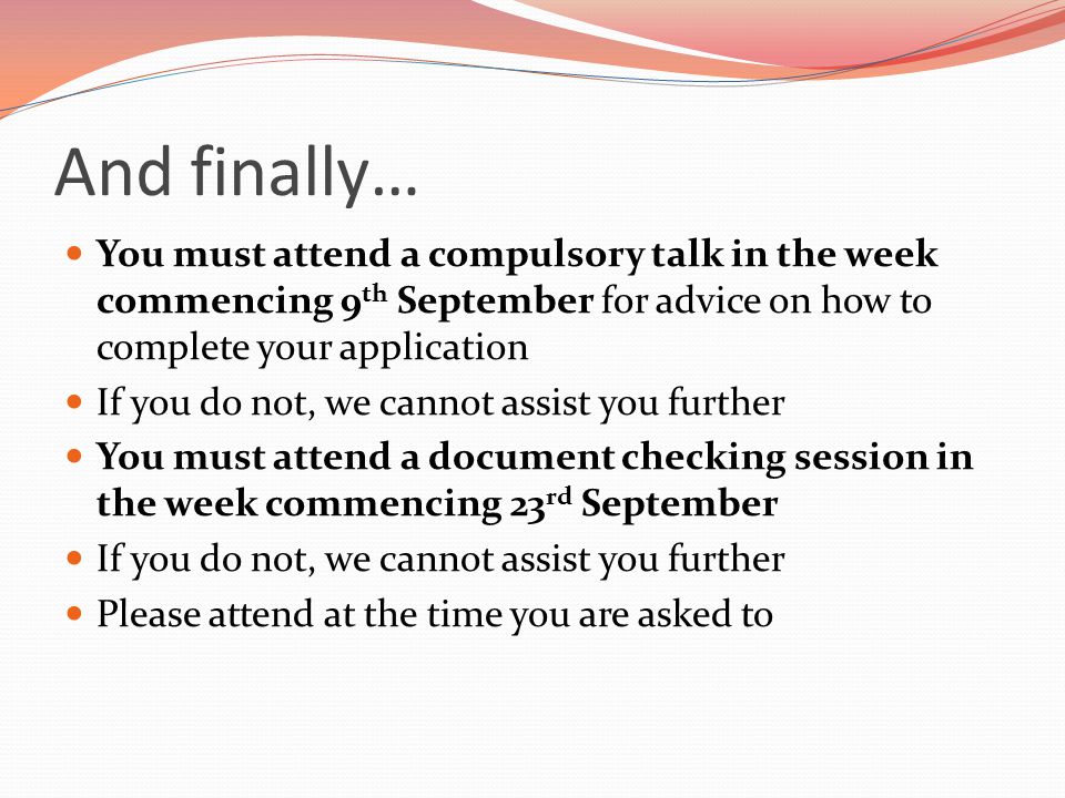 And finally… You must attend a compulsory talk in the week commencing 9th September for advice on how to complete your application.