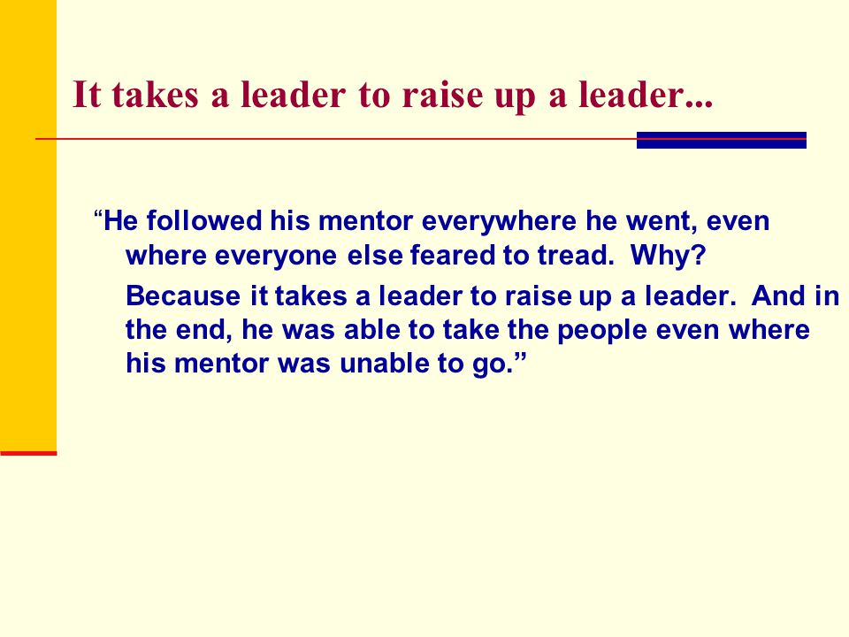 It takes a leader to raise up a leader...