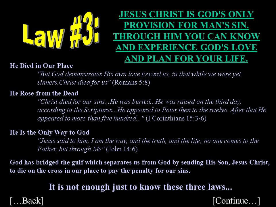 Law #3: JESUS CHRIST IS GOD S ONLY PROVISION FOR MAN S SIN. THROUGH HIM YOU CAN KNOW AND EXPERIENCE GOD S LOVE AND PLAN FOR YOUR LIFE.