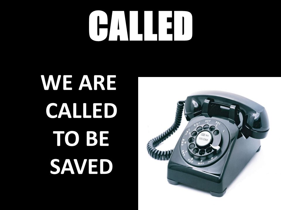 WE ARE CALLED TO BE SAVED