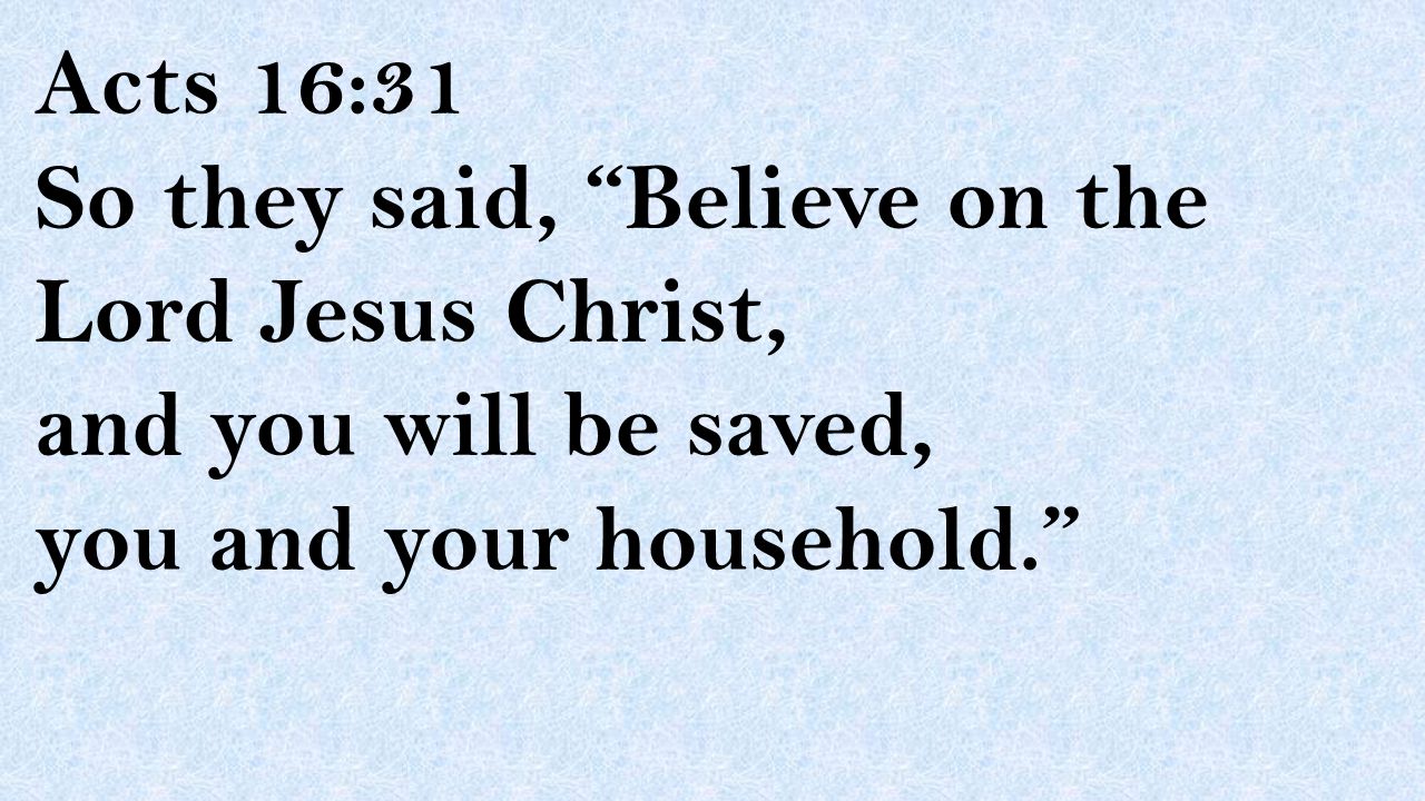 Acts 16:31 So they said, Believe on the Lord Jesus Christ, and you will be saved, you and your household.