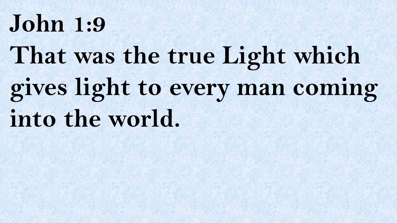 John 1:9 That was the true Light which gives light to every man coming into the world.