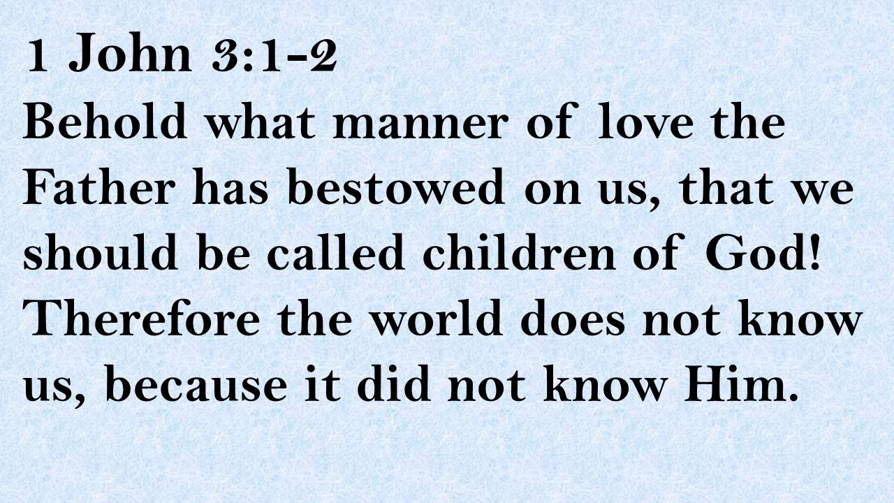 1 John 3:1-2 Behold what manner of love the Father has bestowed on us, that we should be called children of God.