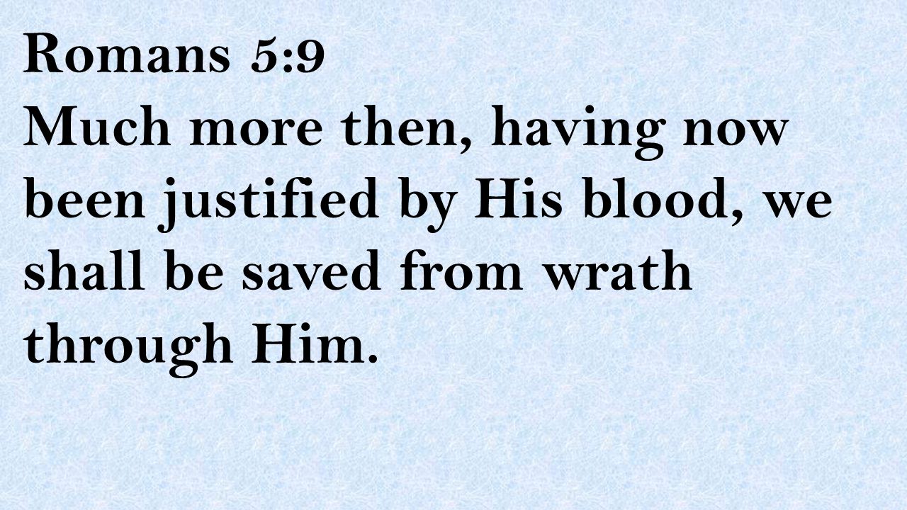 Romans 5:9 Much more then, having now been justified by His blood, we shall be saved from wrath through Him.