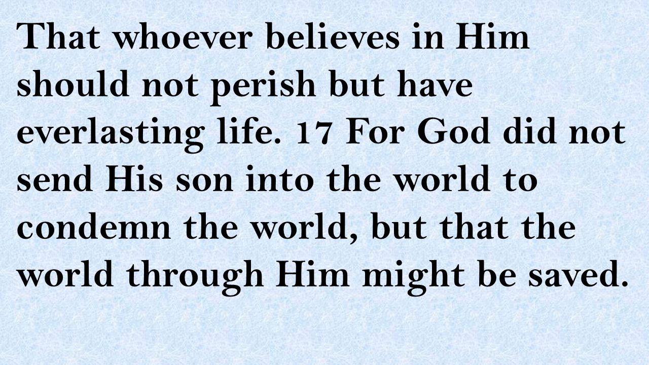 That whoever believes in Him should not perish but have everlasting life.