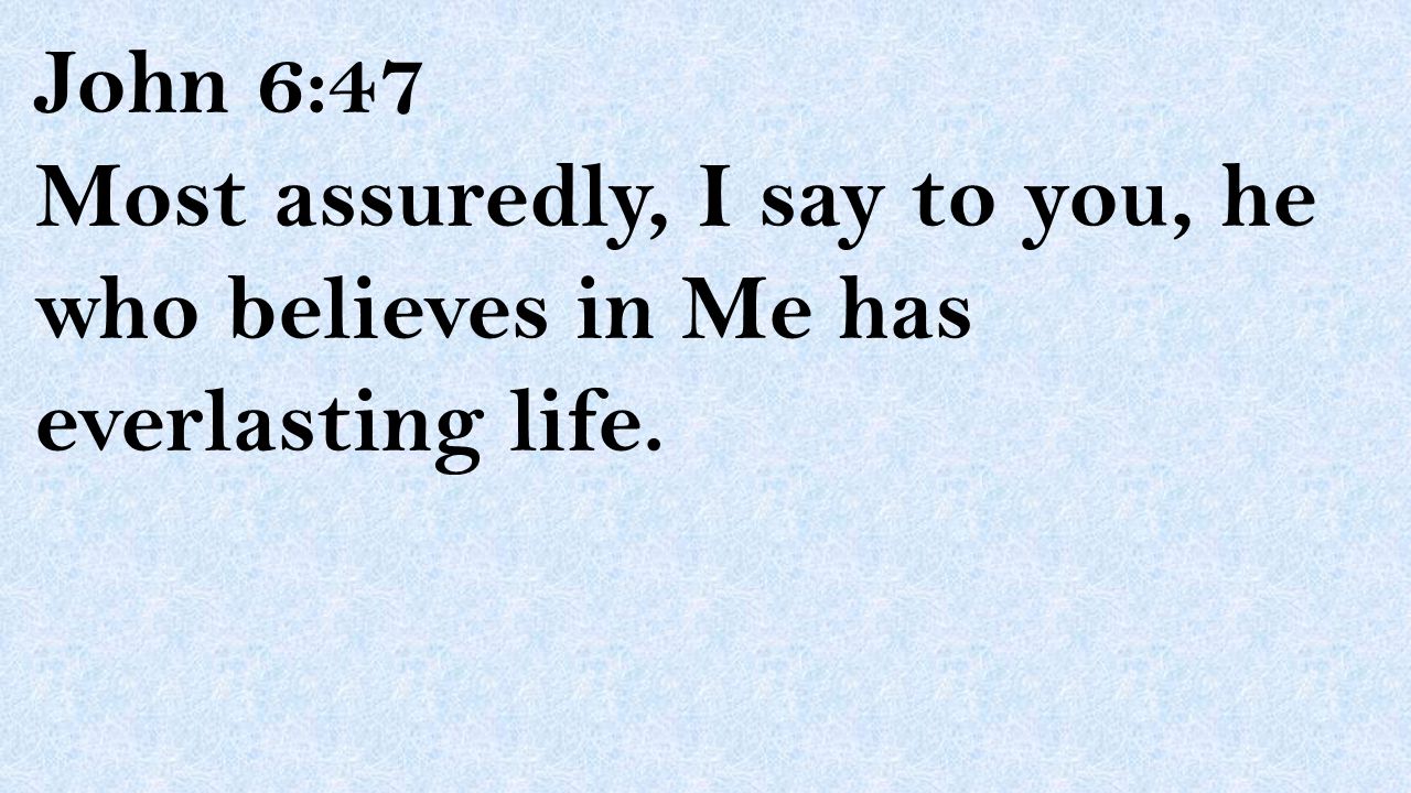 John 6:47 Most assuredly, I say to you, he who believes in Me has everlasting life.