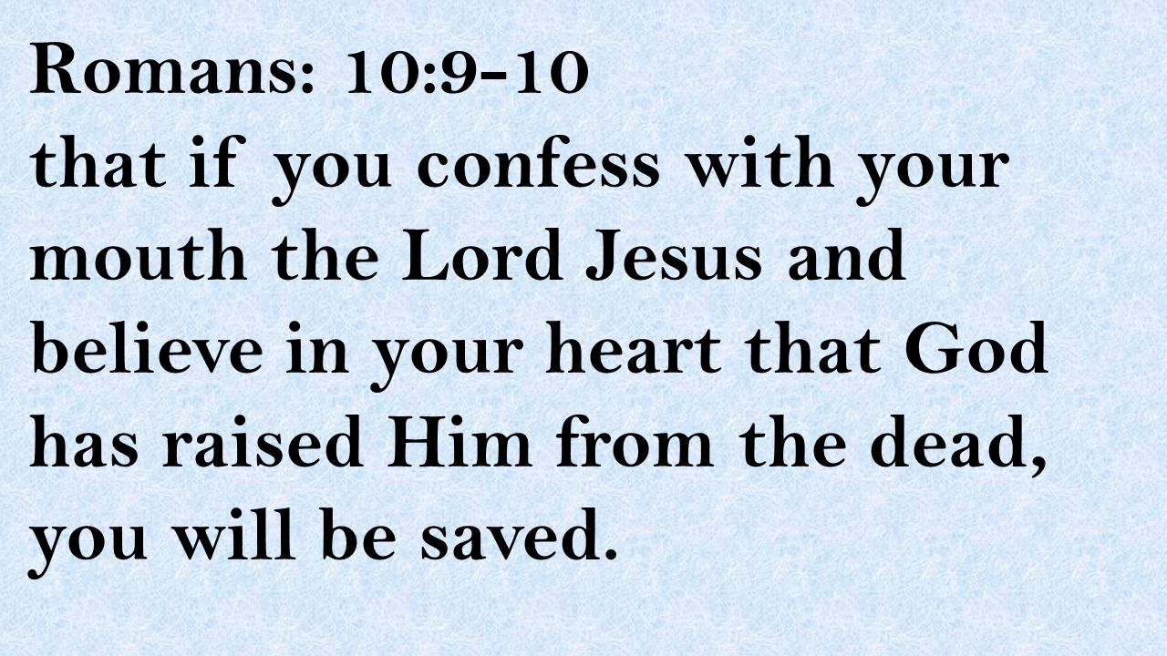 Romans: 10:9-10 that if you confess with your mouth the Lord Jesus and believe in your heart that God has raised Him from the dead, you will be saved.