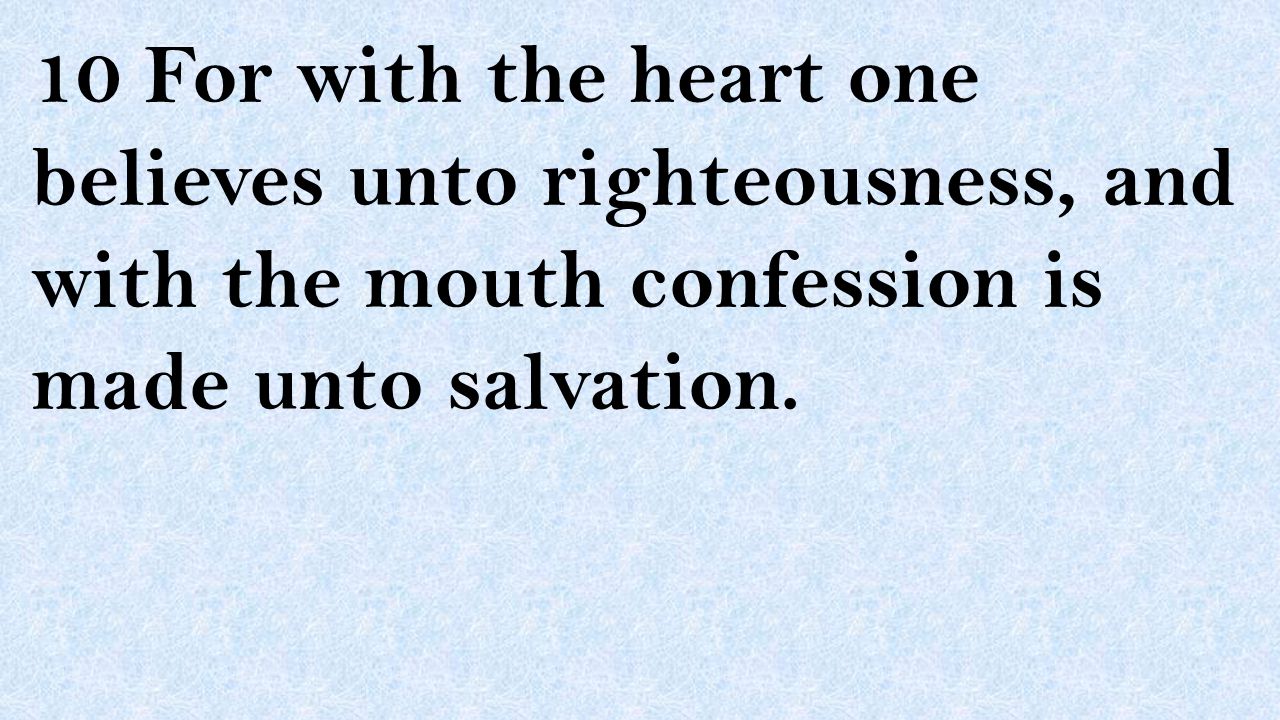 10 For with the heart one believes unto righteousness, and with the mouth confession is made unto salvation.