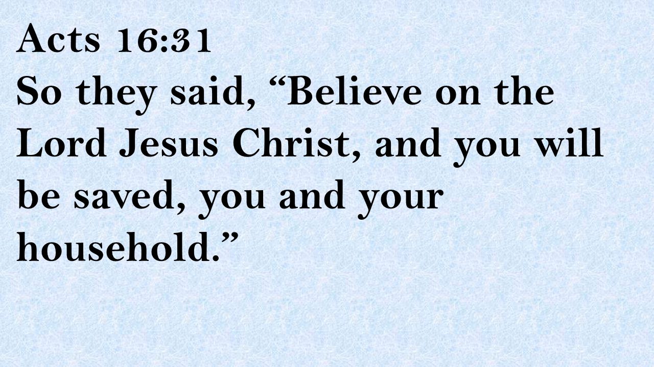Acts 16:31 So they said, Believe on the Lord Jesus Christ, and you will be saved, you and your household.