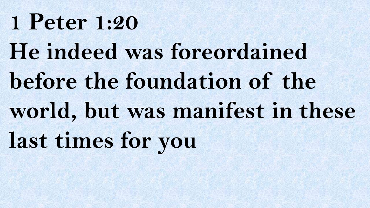1 Peter 1:20 He indeed was foreordained before the foundation of the world, but was manifest in these last times for you