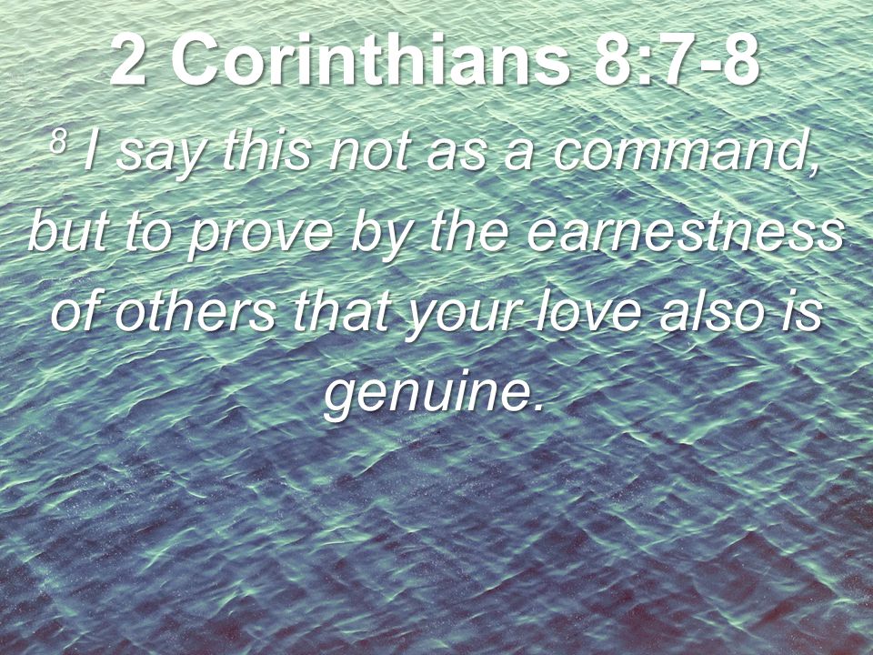 2 Corinthians 8:7-8 8 I say this not as a command, but to prove by the earnestness of others that your love also is genuine.
