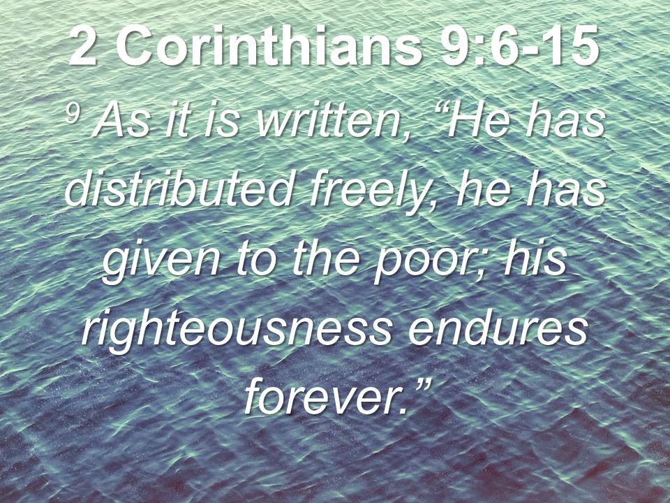 2 Corinthians 9: As it is written, He has distributed freely, he has given to the poor; his righteousness endures forever.