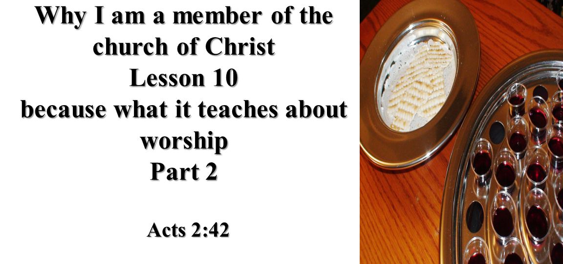 Why I am a member of the church of Christ Lesson 10 because what it teaches about worship Part 2