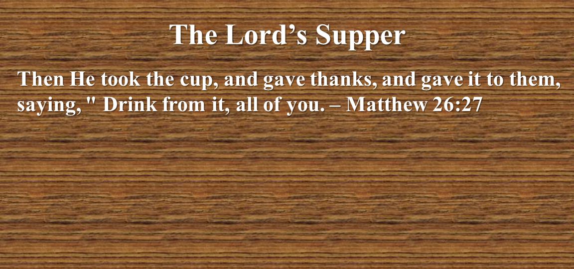The Lord’s Supper Then He took the cup, and gave thanks, and gave it to them, saying, Drink from it, all of you.