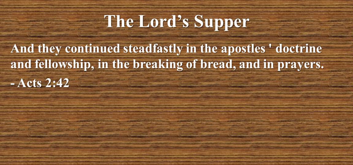 The Lord’s Supper And they continued steadfastly in the apostles doctrine and fellowship, in the breaking of bread, and in prayers.