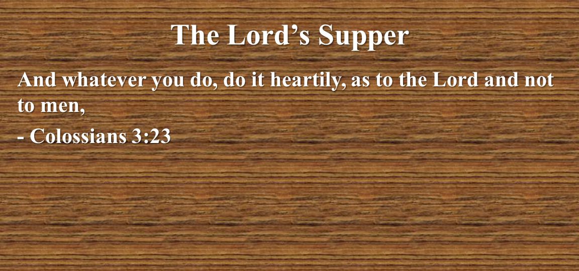 The Lord’s Supper And whatever you do, do it heartily, as to the Lord and not to men, - Colossians 3:23