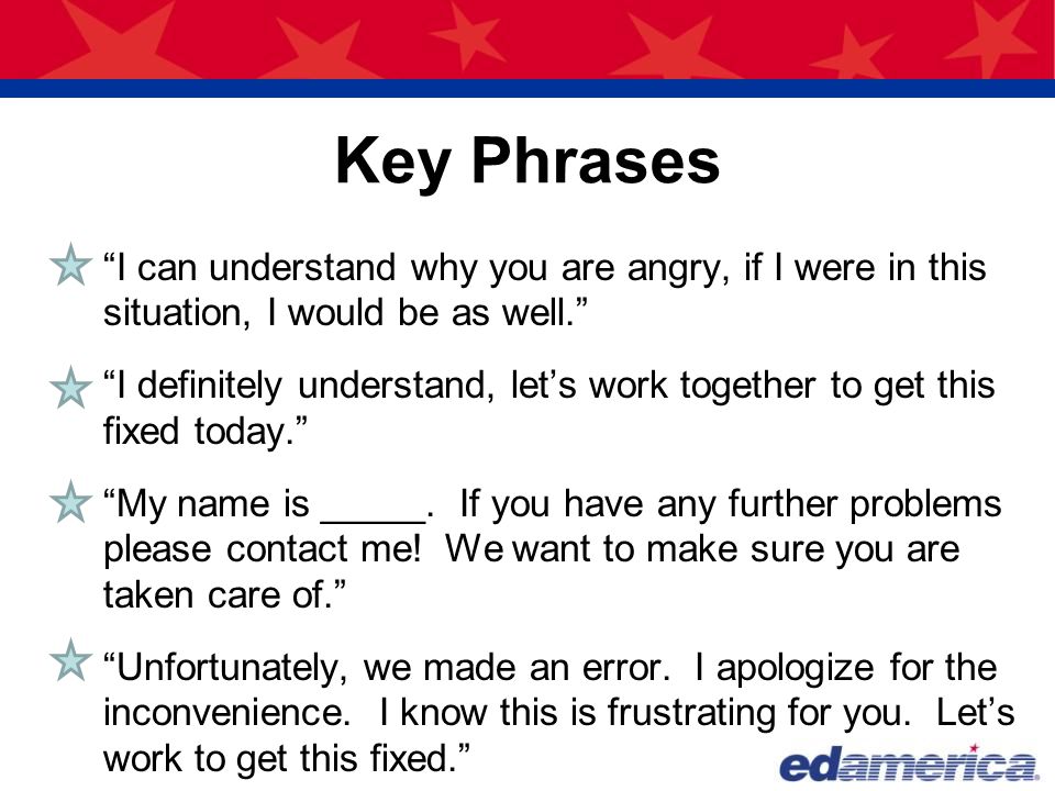 Key Phrases I can understand why you are angry, if I were in this situation, I would be as well.