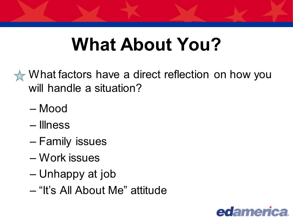 What About You What factors have a direct reflection on how you will handle a situation Mood. Illness.