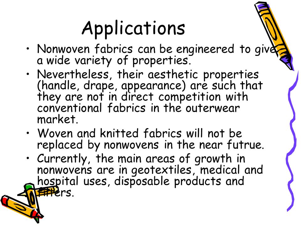 Applications Nonwoven fabrics can be engineered to give a wide variety of properties.