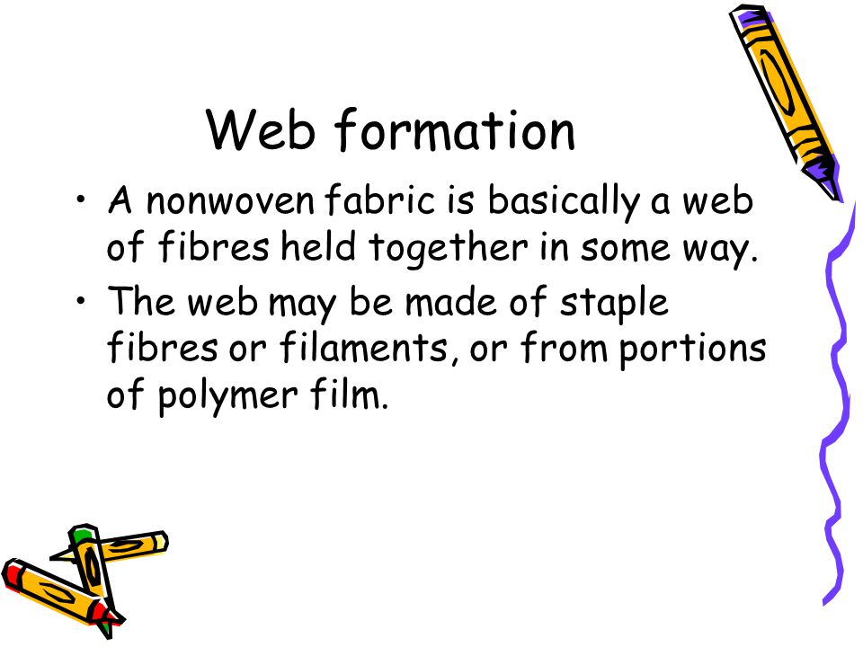 Web formation A nonwoven fabric is basically a web of fibres held together in some way.